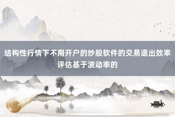 结构性行情下不用开户的炒股软件的交易退出效率评估基于波动率的