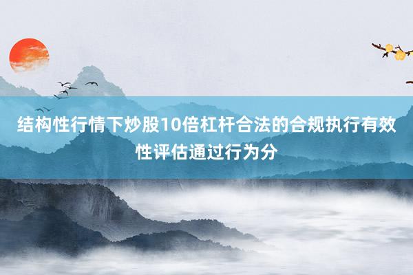 结构性行情下炒股10倍杠杆合法的合规执行有效性评估通过行为分