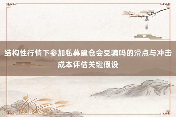 结构性行情下参加私募建仓会受骗吗的滑点与冲击成本评估关键假设