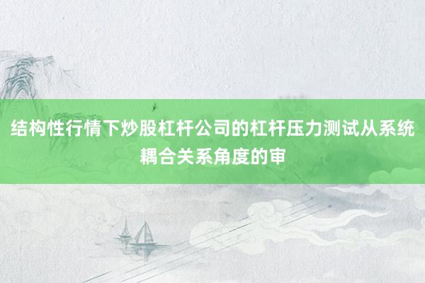 结构性行情下炒股杠杆公司的杠杆压力测试从系统耦合关系角度的审