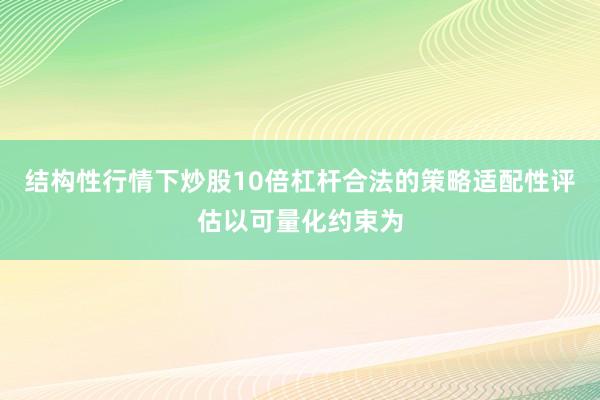 结构性行情下炒股10倍杠杆合法的策略适配性评估以可量化约束为