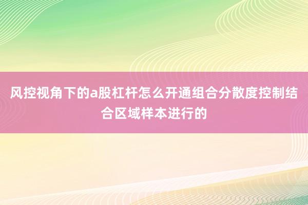 风控视角下的a股杠杆怎么开通组合分散度控制结合区域样本进行的
