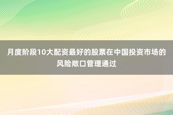 月度阶段10大配资最好的股票在中国投资市场的风险敞口管理通过