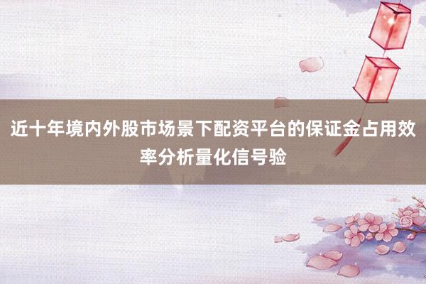 近十年境内外股市场景下配资平台的保证金占用效率分析量化信号验