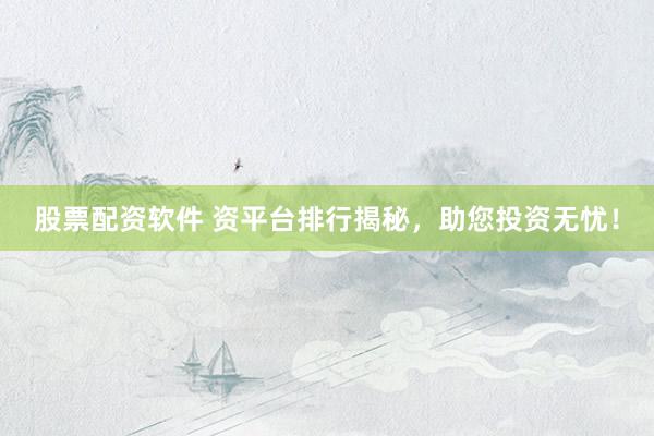 股票配资软件 资平台排行揭秘,助您投资无忧!