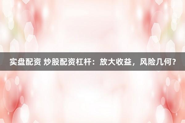实盘配资 炒股配资杠杆:放大收益,风险几何?