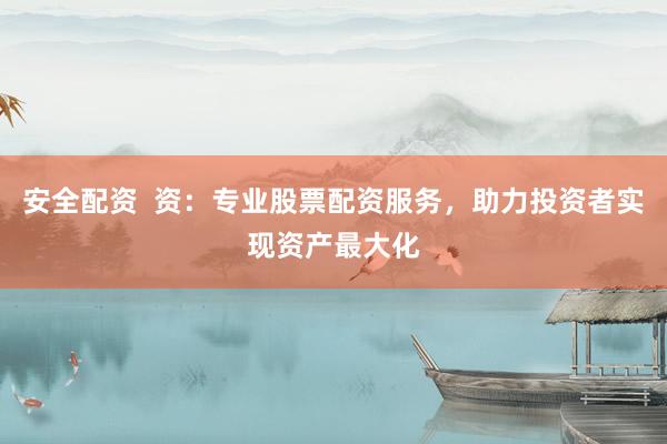 安全配资 资:专业股票配资服务,助力投资者实现资产最大化