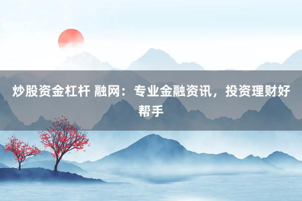 炒股资金杠杆 融网:专业金融资讯,投资理财好帮手