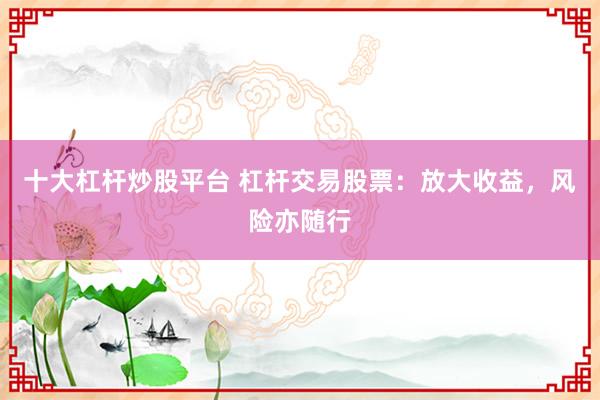 十大杠杆炒股平台 杠杆交易股票：放大收益，风险亦随行