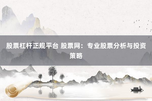 股票杠杆正规平台 股票网：专业股票分析与投资策略