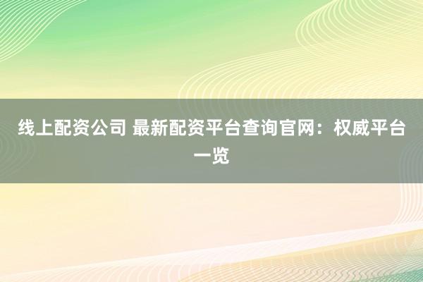 线上配资公司 最新配资平台查询官网：权威平台一览