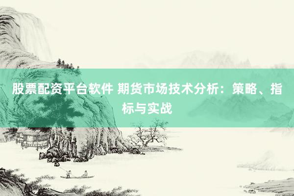 股票配资平台软件 期货市场技术分析:策略、指标与实战
