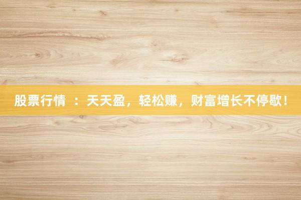 股票行情  ：天天盈，轻松赚，财富增长不停歇！
