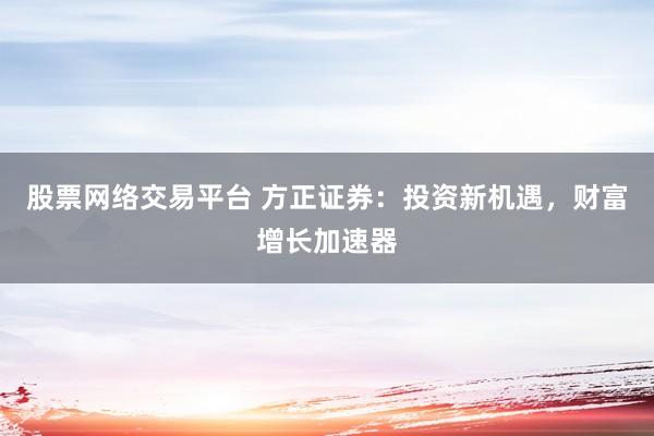 股票网络交易平台 方正证券：投资新机遇，财富增长加速器