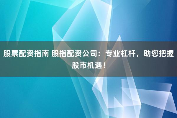 股票配资指南 股指配资公司:专业杠杆,助您把握股市机遇!