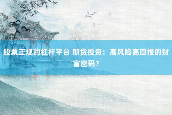 股票正规的杠杆平台 期货投资：高风险高回报的财富密码？