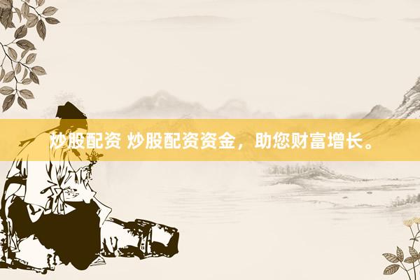 炒股配资 炒股配资资金，助您财富增长。