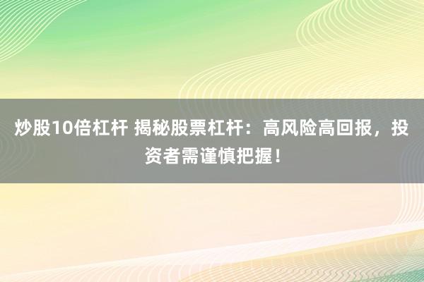 炒股10倍杠杆 揭秘股票杠杆：高风险高回报，投资者需谨慎把握！