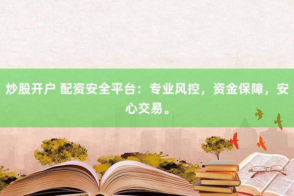 炒股开户 配资安全平台:专业风控,资金保障,安心交易。