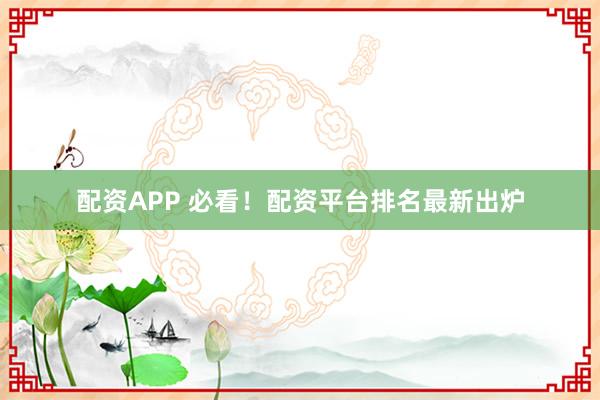 配资APP 必看！配资平台排名最新出炉