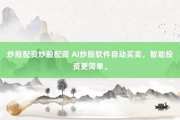 炒股配资炒股配资 AI炒股软件自动买卖，智能投资更简单。